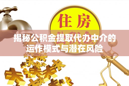 青阳揭秘公积金提取代办中介的运作模式与潜在风险
