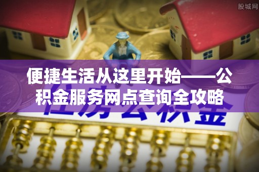 青阳便捷生活从这里开始——公积金服务网点查询全攻略