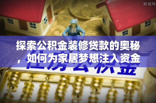 青阳探索公积金装修贷款的奥秘，如何为家居梦想注入资金