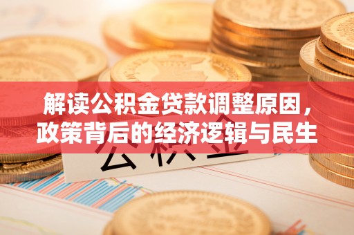 青阳解读公积金贷款调整原因，政策背后的经济逻辑与民生考量