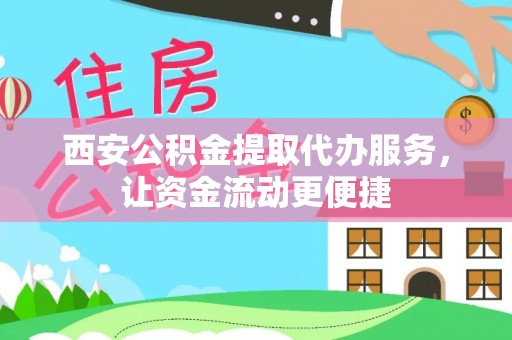 青阳西安公积金提取代办服务，让资金流动更便捷