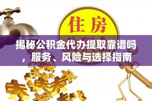 青阳揭秘公积金代办提取靠谱吗，服务、风险与选择指南