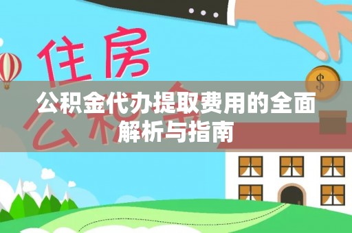青阳公积金代办提取费用的全面解析与指南