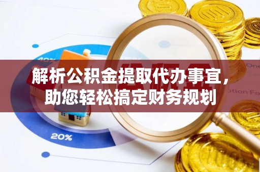 青阳解析公积金提取代办事宜，助您轻松搞定财务规划