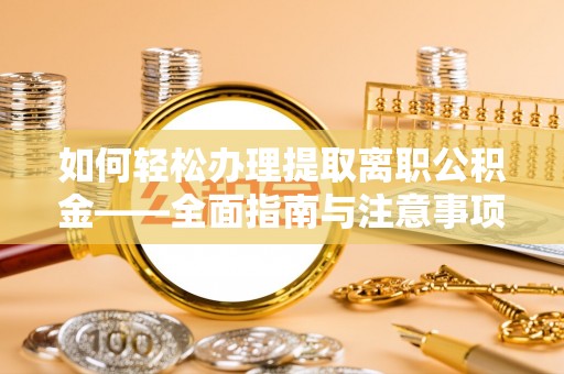 青阳如何轻松办理提取离职公积金——全面指南与注意事项