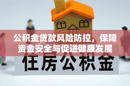 青阳公积金贷款风险防控，保障资金安全与促进健康发展