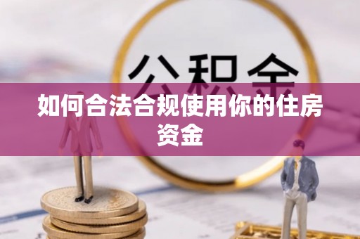 青阳如何合法合规使用你的住房资金