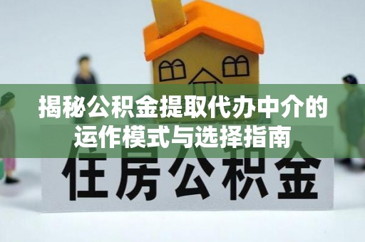 青阳揭秘公积金提取代办中介的运作模式与选择指南