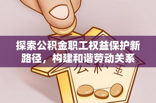 青阳探索公积金职工权益保护新路径，构建和谐劳动关系