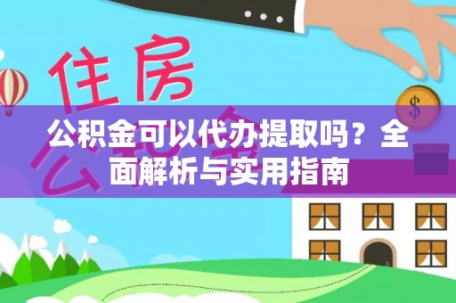 青阳公积金可以代办提取吗？全面解析与实用指南