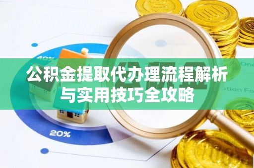 青阳公积金提取代办理流程解析与实用技巧全攻略