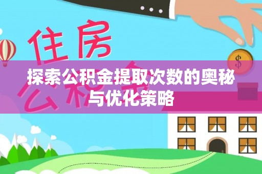 青阳探索公积金提取次数的奥秘与优化策略
