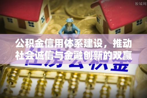 青阳公积金信用体系建设，推动社会诚信与金融创新的双赢之道