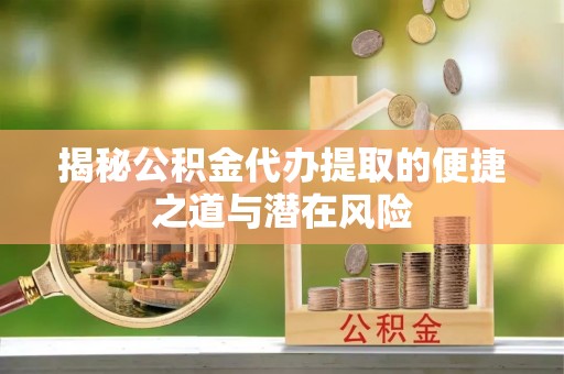 青阳揭秘公积金代办提取的便捷之道与潜在风险