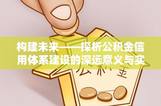 青阳构建未来——探析公积金信用体系建设的深远意义与实践路径