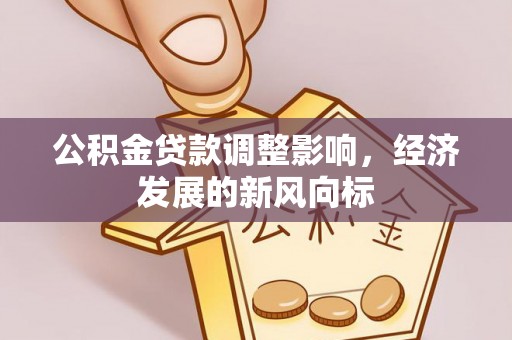 青阳公积金贷款调整影响，经济发展的新风向标