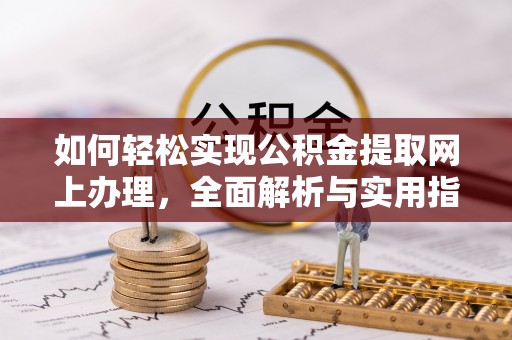 青阳如何轻松实现公积金提取网上办理，全面解析与实用指南