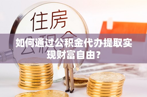 青阳如何通过公积金代办提取实现财富自由？