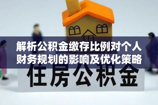 青阳解析公积金缴存比例对个人财务规划的影响及优化策略