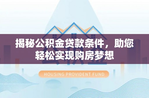 青阳揭秘公积金贷款条件，助您轻松实现购房梦想