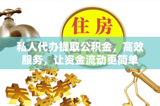 青阳私人代办提取公积金，高效服务，让资金流动更简单