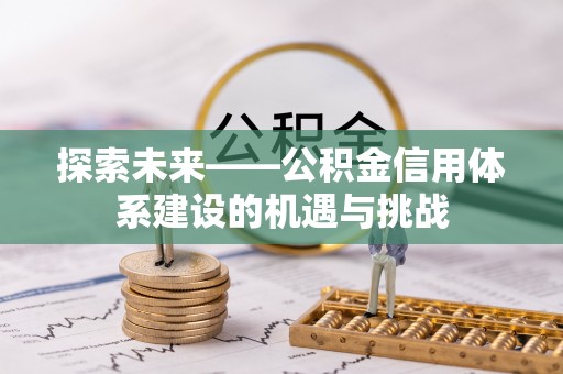 青阳探索未来——公积金信用体系建设的机遇与挑战