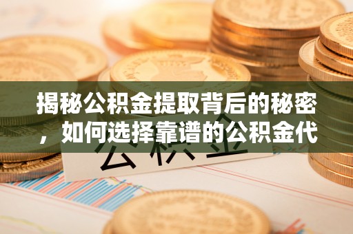 青阳揭秘公积金提取背后的秘密，如何选择靠谱的公积金代办提取公司？