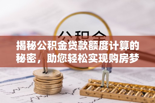青阳揭秘公积金贷款额度计算的秘密，助您轻松实现购房梦想