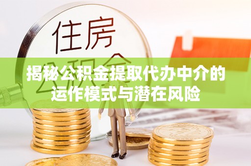 青阳揭秘公积金提取代办中介的运作模式与潜在风险