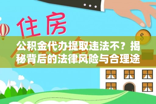 青阳公积金代办提取违法不？揭秘背后的法律风险与合理途径