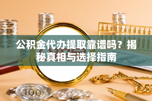 青阳公积金代办提取靠谱吗？揭秘真相与选择指南