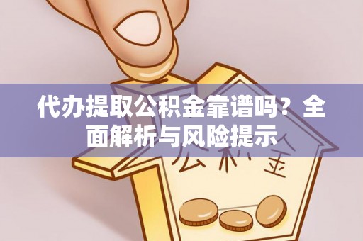 青阳代办提取公积金靠谱吗？全面解析与风险提示