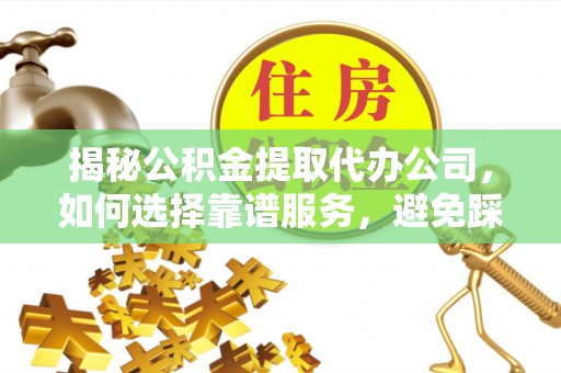 青阳揭秘公积金提取代办公司，如何选择靠谱服务，避免踩坑？