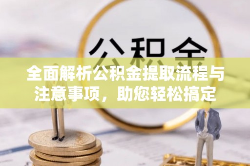 青阳全面解析公积金提取流程与注意事项，助您轻松搞定