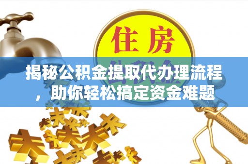 青阳揭秘公积金提取代办理流程，助你轻松搞定资金难题