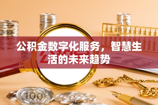 青阳公积金数字化服务，智慧生活的未来趋势