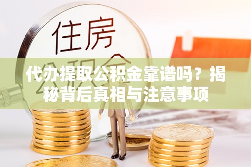 青阳代办提取公积金靠谱吗？揭秘背后真相与注意事项