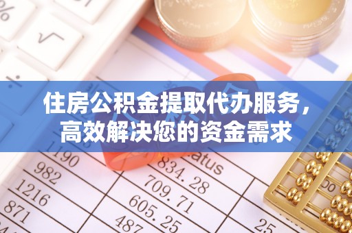 青阳住房公积金提取代办服务，高效解决您的资金需求