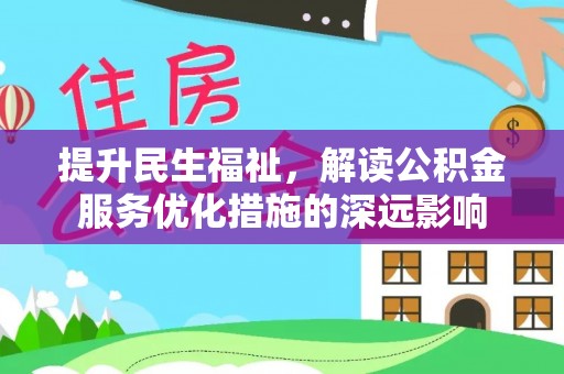 青阳提升民生福祉，解读公积金服务优化措施的深远影响