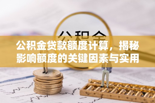 青阳公积金贷款额度计算，揭秘影响额度的关键因素与实用技巧