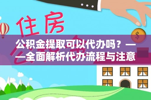 青阳公积金提取可以代办吗？——全面解析代办流程与注意事项