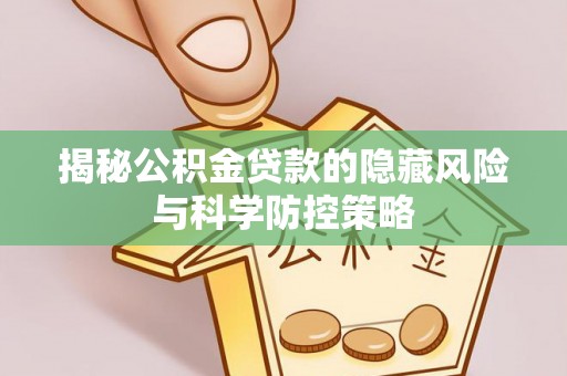 青阳揭秘公积金贷款的隐藏风险与科学防控策略