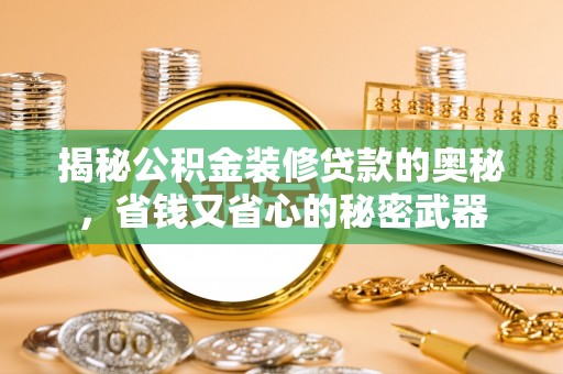 青阳揭秘公积金装修贷款的奥秘，省钱又省心的秘密武器
